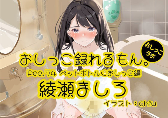 【おしっこ実演】Pee.74綾瀬ましろのおしっこ録れるもん。〜ペットボトルにおしっこ編〜 (同人誌)