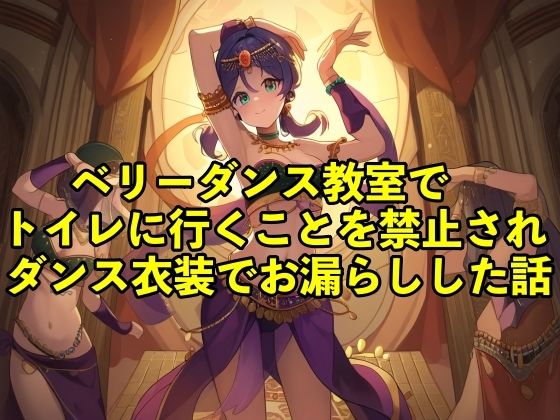 【失禁体験談】ベリーダンス教室でトイレに行くことを禁止されダンス衣装でお漏らしした話【コスプレ/おしっこ】 (同人誌)