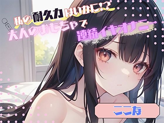 【私の耐久力はいかに！？】大人のオモチャで連続イキオナニー【ここな】 (同人誌)