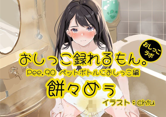 【おしっこ実演】Pee.90餅々めぅのおしっこ録れるもん。〜試行錯誤しながらペットボトルにおしっこ編〜 (同人誌)