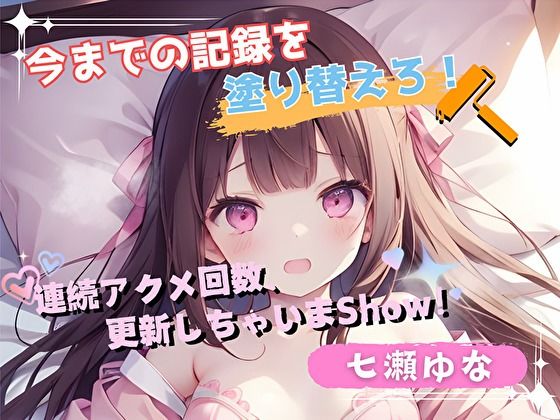 【今までの記録を塗り替えろ！】連続アクメ回数、更新しちゃいまShow！【七瀬ゆな】 (同人誌)