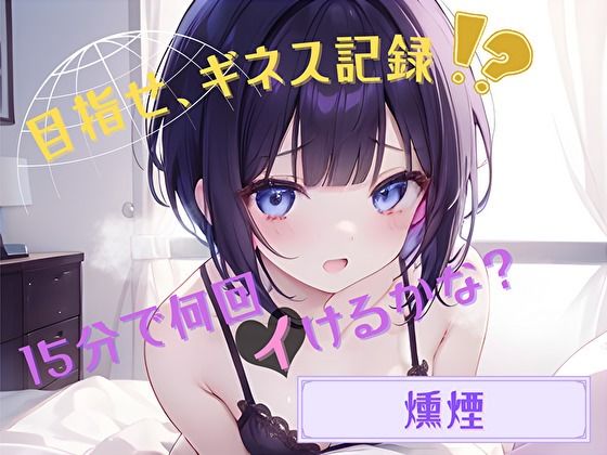 【目指せ、ギネス記録！？】15分で何回イけるかな？【燻煙】 (同人誌)