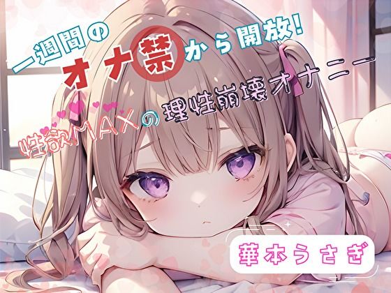 【1週間のオナ禁から解放！】性欲MAXの理性崩壊オナニー【華本うさぎ】 (同人誌)