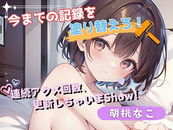 【今までの記録を塗り替えろ！】連続アクメ回数、更新しちゃいまShow！【胡桃なこ】 (同人誌)