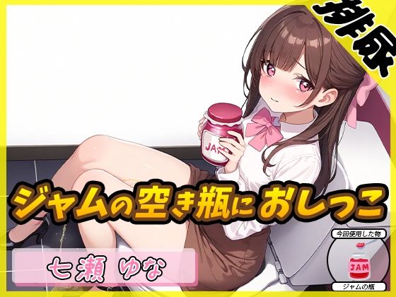 【排尿音】癒し系フリー声優七瀬ゆな「ジャムの空き瓶におしっこ」【七瀬ゆな】 (同人誌)