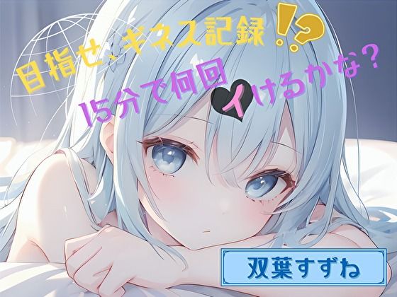 【目指せ、ギネス記録！？】15分で何回イけるかな？【双葉すずね】 (同人誌)