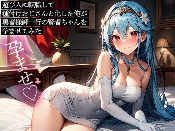 遊び人に転職して種付けおじさんと化した俺が、勇者様御一行の賢者ちゃんを孕ませてみた (同人誌)