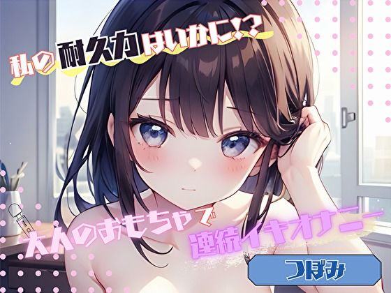 【私の耐久力はいかに！？】大人のオモチャで連続イキオナニー【つぼみ】 (同人誌)