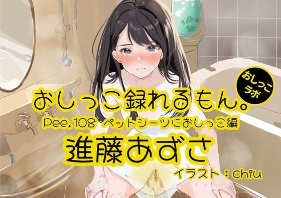 【おしっこ実演】Pee.108進藤あずさのおしっこ録れるもん。〜ペットシーツにおしっこ編〜 (同人誌)