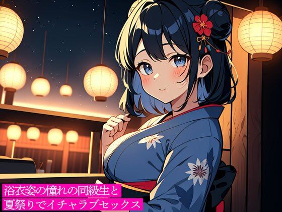 浴衣姿の憧れの同級生と夏祭りでイチャラブセックス (同人誌)