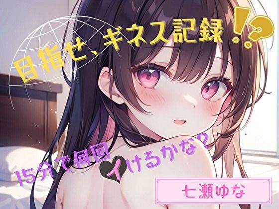 【目指せ、ギネス記録！？】15分で何回イけるかな？【七瀬ゆな】 (同人誌)