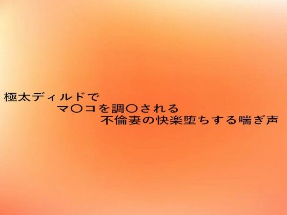極太ディルドでマ〇コを調教される不倫妻の快楽堕ちする喘ぎ声 (同人誌)