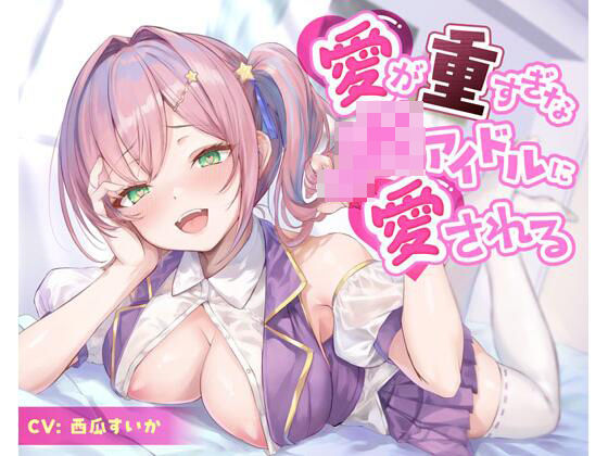 愛が重すぎなJKアイドルに愛される (同人誌)
