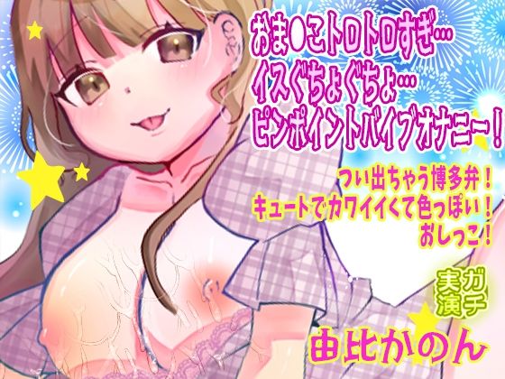 【由比かのん】おま●こトロトロすぎ…イスぐちょぐちょ…ピンポイントバイブオナニー！つい出ちゃう博多弁！キュートでカワイイくて色っぽい！おしっこ【実演音声、ASMR】 (同人誌)