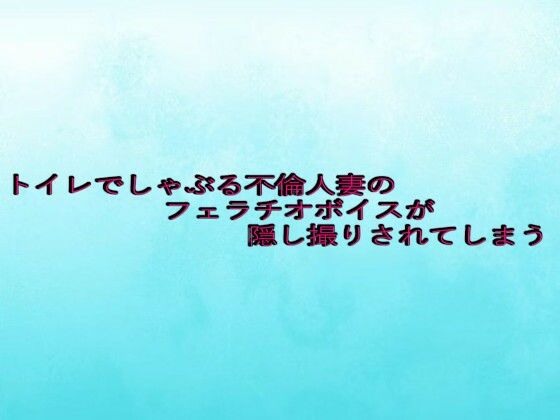 トイレでしゃぶる不倫人妻のフェラチオボイスが隠し撮りされてしまう (同人誌)