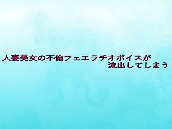 人妻美女の不倫フェエラチオボイスが流出してしまう (同人誌)