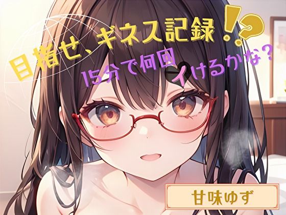 【目指せ、ギネス記録！？】15分で何回イけるかな？【甘味ゆず】 (同人誌)