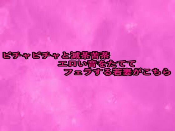 ピチャピチャと滅茶苦茶エロい音をたててフェラする若妻がこちら (同人誌)