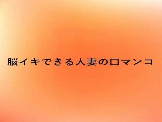 脳イキできる人妻の口マンコ (同人誌)