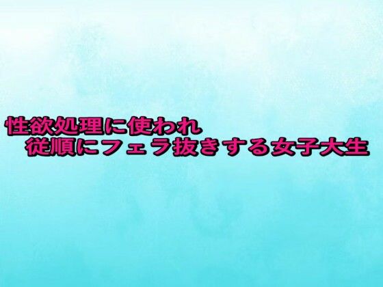 性欲処理に使われ従順にフェラ抜きする女子大生 (同人誌)