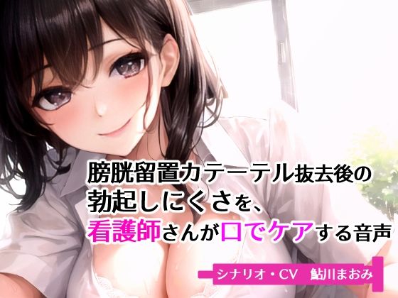 膀胱留置カテーテル抜去後の勃起しにくさを、看護師さんが口でケアする音声 (同人誌)