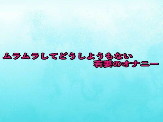 ムラムラしてどうしようもない若妻のオナニー (同人誌)