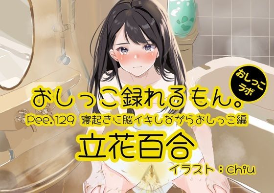 【おしっこ実演】Pee.129立花百合のおしっこ録れるもん。〜寝起きに脳イキしながらおしっこ編〜 (同人誌)