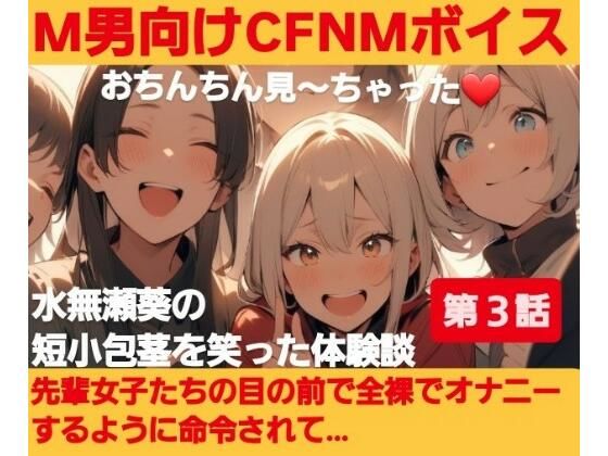 M男向けCFNMボイス？おちんちん見〜ちゃった〜！水無瀬葵の短小包茎を笑った体験談 【第3話】先輩女子たちの目の前で全裸でオナニーするように命令されて… (同人誌)