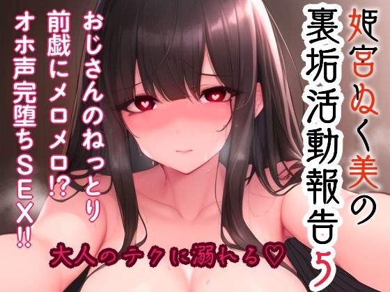 姫宮ぬく美の裏垢活動報告5〜おじさんのねっとり前戯にメロメロ！？オホ声完堕ちSEX〜 (同人誌)