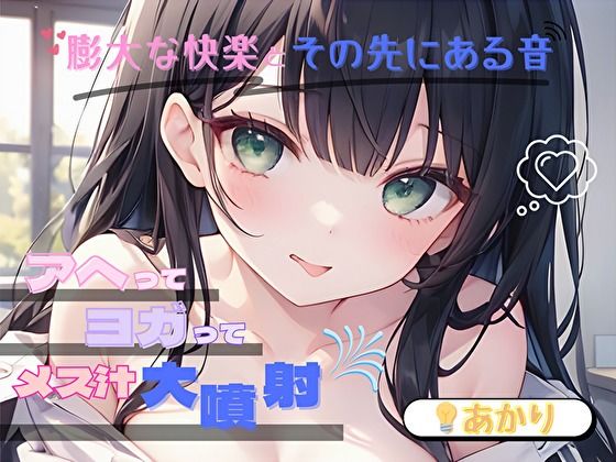 【膨大な快楽とその先にある音】アヘってヨガってメス汁大噴射！！【あかり】 (同人誌)