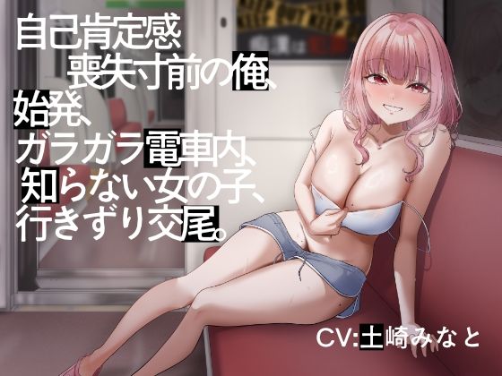 【電車内イチャイチャ疑似体験】自己肯定感喪失寸前の俺、始発、ガラガラ電車内、知らない女の子、行きずり交尾。【総再生時間3時間3分】 (同人誌)