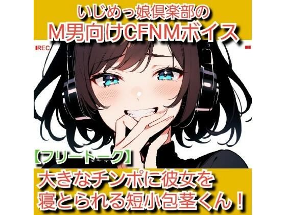 フリートーク？私のSPH体験談  大きなチンポに彼女を寝とられる短小包茎くん！ いじめっ娘倶楽部のM男向けCFNMボイス (同人誌)