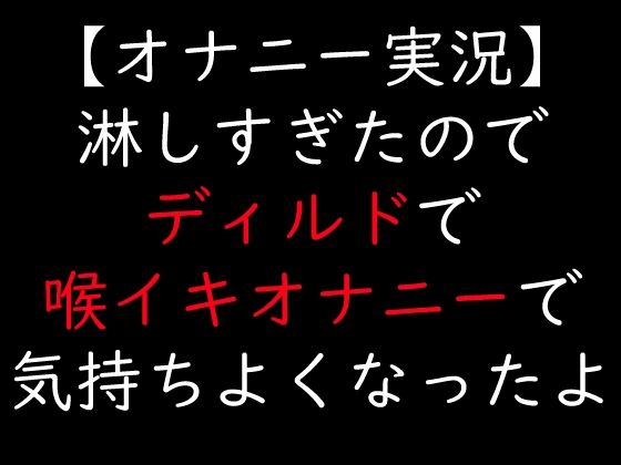 【オナニー実況】淋しすぎたのでディルドで喉イキオナニーで気持ちよくなったよ (同人誌)