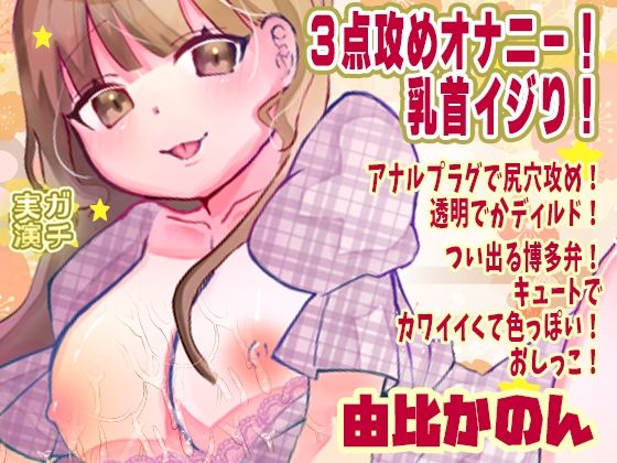【由比かのん】3点攻めオナニー！乳首イジり！アナルプラグで尻穴攻め！透明でかディルド！つい出る博多弁！キュートでカワイイくて色っぽい！おしっこ【実演音声、ASMR】 (同人誌)