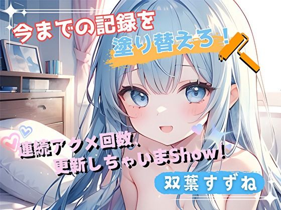 【今までの記録を塗り替えろ！】連続アクメ回数、更新しちゃいまShow！【双葉すずね】 (同人誌)