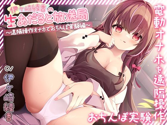 伊ヶ崎綾香の生あだると放送局〜遠隔操作オナホでおちんぽ実験〜 (同人誌)