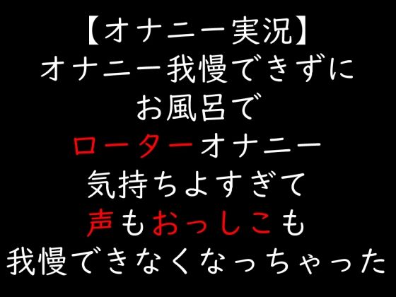 【オナニー実況】オナニー我慢できずにお風呂でローターオナニー  気持ちよすぎて声もおっしこも我慢できなくなっちゃった (同人誌)