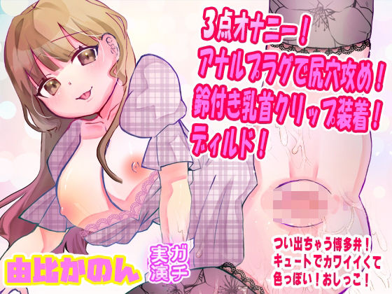 【由比かのん】3点オナニー！アナルプラグで尻穴攻め！鈴付き乳首クリップ装着！ディルド！つい出る博多弁！キュートでカワイイくて色っぽい！おしっこ【実演音声、ASMR】 (同人誌)