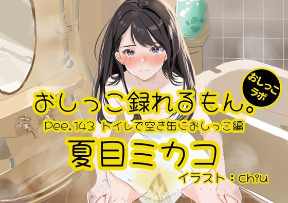 【おしっこ実演】Pee.143夏目ミカコのおしっこ録れるもん。〜トイレで空き缶におしっこ編〜 (同人誌)