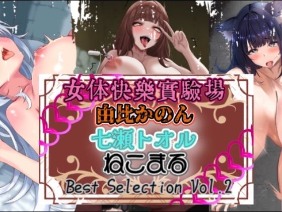 『女体快楽実験場』 Best Selection vol.2「由比かのん」「七瀬トオル」「ねこまる」 (同人誌)