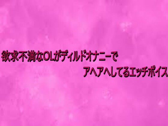 欲求不満なOLがディルドオナニーでアヘアへしてるエッチボイス (同人誌)