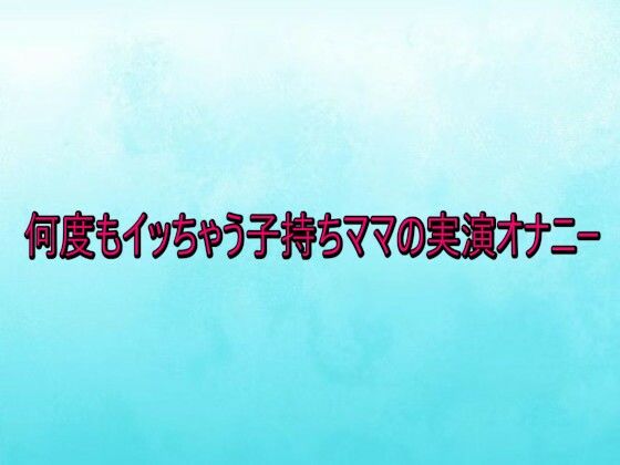 何度もイッちゃう子持ちママの実演オナニー (同人誌)