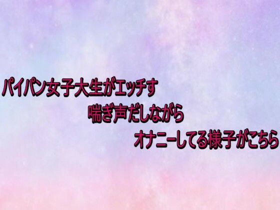 パイパン女子大生がエッチすぎる喘ぎ声だしながらオナニーしてる様子がこちら (同人誌)