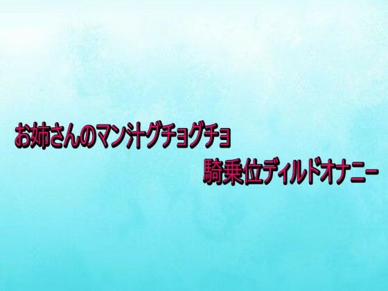 お姉さんのマン汁グチョグチョ騎乗位ディルドオナニー (同人誌)