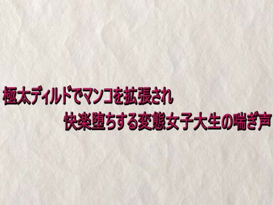 極太ディルドでマンコを拡張され快楽堕ちする変態女子大生の喘ぎ声 (同人誌)