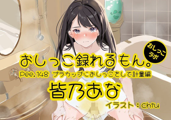 【おしっこ実演】Pee.148皆乃あなのおしっこ録れるもん。〜プラカップにおしっこをして計量編〜 (同人誌)