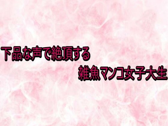 下品な声で絶頂する雑魚マンコ女子大生 (同人誌)