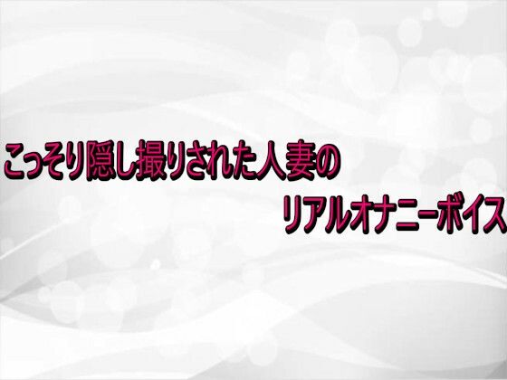 こっそり隠し撮りされた人妻のリアルオナニーボイス (同人誌)