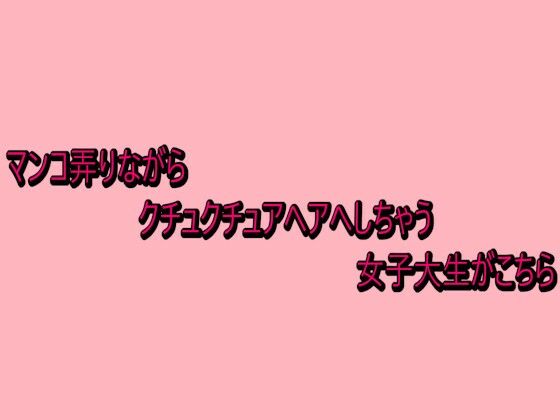 マンコ弄りながらクチュクチュアヘアへしちゃう女子大生がこちら (同人誌)