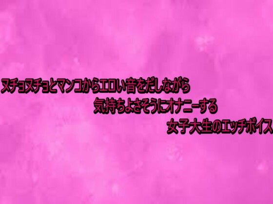 ヌチョヌチョとマンコからエロい音をだしながら気持ちよさそうにオナニーする女子大生のエッチボイス (同人誌)